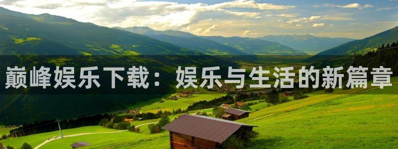 高德娱乐：巅峰娱乐下载：娱乐与生活的新篇章