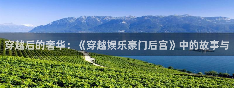 高德娱乐：穿越后的奢华：《穿越娱乐豪门后宫》中的故事与