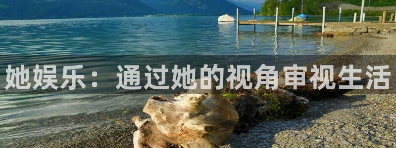 高德娱乐：她娱乐：通过她的视角审视生活