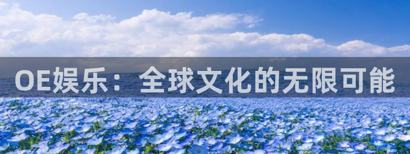 高德娱乐：OE娱乐：全球文化的无限可能