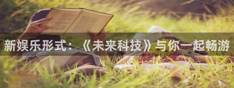 高德娱乐：新娱乐形式：《未来科技》与你一起畅游