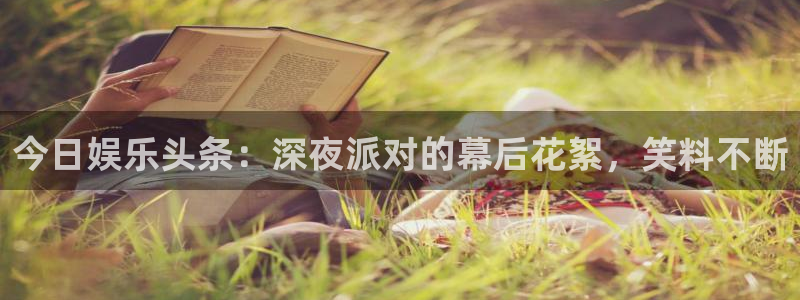 高德娱乐：今日娱乐头条：深夜派对的幕后花絮，笑料不断