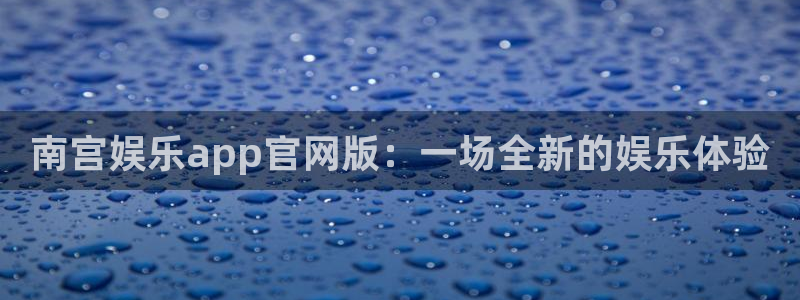 高德娱乐：南宫娱乐app官网版：一场全新的娱乐体验