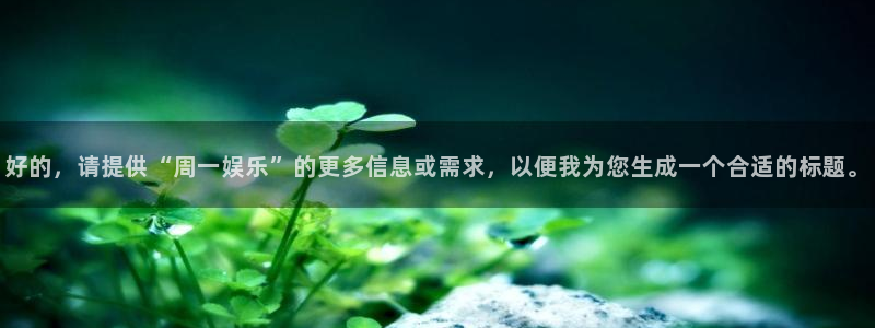 高德娱乐：好的，请提供“周一娱乐”的更多信息或需求，以便我为您生成一个合适的标题。