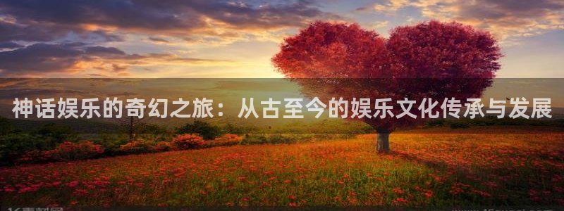 高德娱乐：神话娱乐的奇幻之旅：从古至今的娱乐文化传承与发展