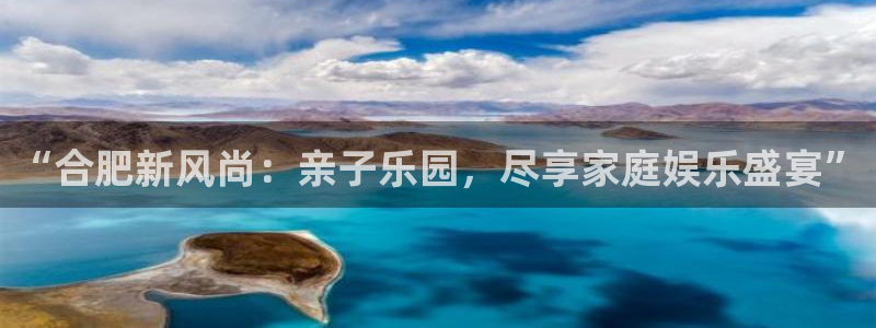 高德娱乐：“合肥新风尚：亲子乐园，尽享家庭娱乐盛宴”